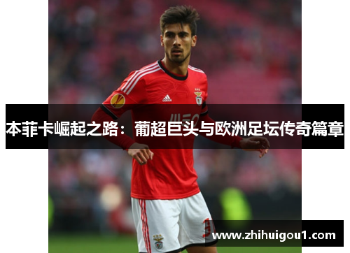 本菲卡崛起之路：葡超巨头与欧洲足坛传奇篇章