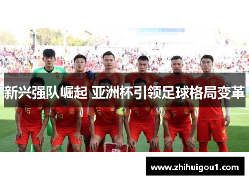 新兴强队崛起 亚洲杯引领足球格局变革