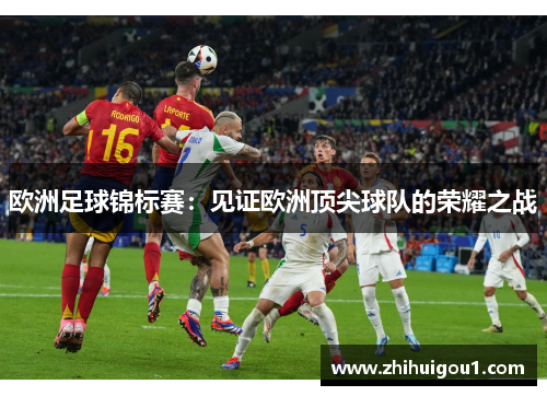 欧洲足球锦标赛：见证欧洲顶尖球队的荣耀之战