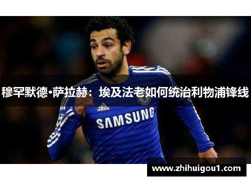 穆罕默德·萨拉赫：埃及法老如何统治利物浦锋线