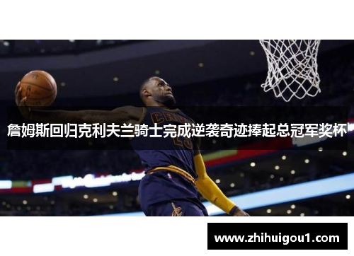 詹姆斯回归克利夫兰骑士完成逆袭奇迹捧起总冠军奖杯