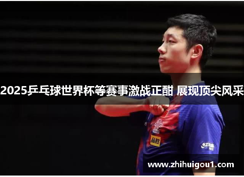 2025乒乓球世界杯等赛事激战正酣 展现顶尖风采
