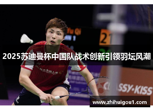 2025苏迪曼杯中国队战术创新引领羽坛风潮