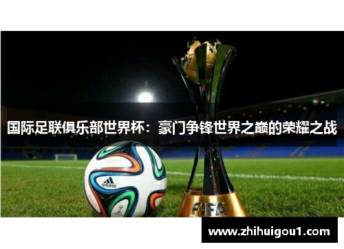 国际足联俱乐部世界杯：豪门争锋世界之巅的荣耀之战