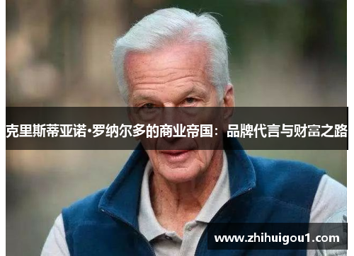 克里斯蒂亚诺·罗纳尔多的商业帝国：品牌代言与财富之路