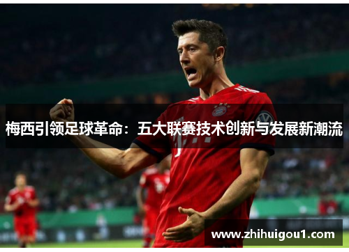 梅西引领足球革命：五大联赛技术创新与发展新潮流