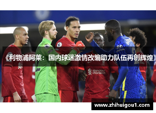 《利物浦阿莱：国内球迷激情改编助力队伍再创辉煌》