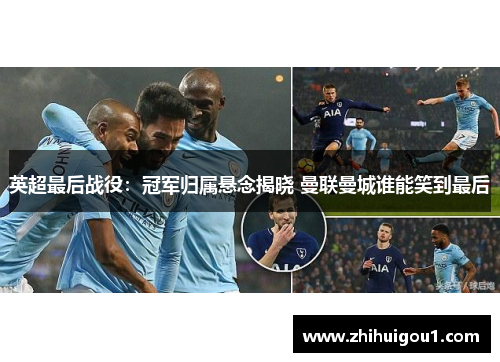 英超最后战役：冠军归属悬念揭晓 曼联曼城谁能笑到最后