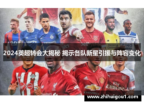 2024英超转会大揭秘 揭示各队新星引援与阵容变化