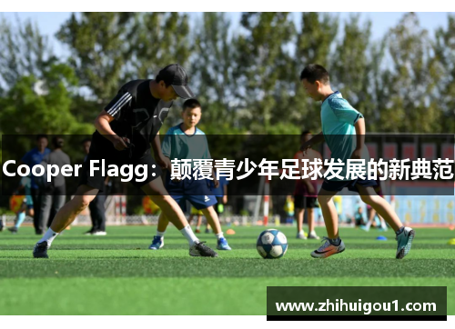 Cooper Flagg：颠覆青少年足球发展的新典范